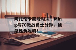 AYX-包含阿扎伦卡巅峰对决，Ming与70激战勇士分钟，绝杀胜负难料！的词条
